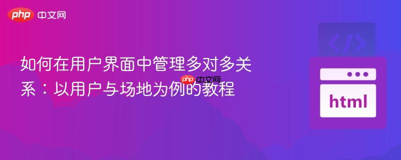 如何在用户界面中管理多对多关系：以用户与场地为例的教程