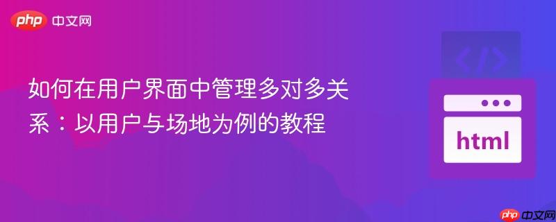 如何在用户界面中管理多对多关系:以用户与场地为例的教程