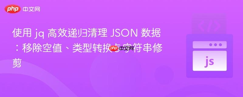使用 jq 高效递归清理 JSON 数据:移除空值、类型转换与字符串修剪