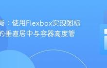 CSS布局：使用Flexbox实现图标与文本的垂直居中与容器高度管理