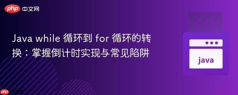 Java while 循环到 for 循环的转换：掌握倒计时实现与常见陷阱
