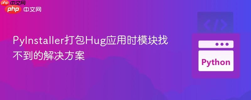 PyInstaller打包Hug應(yīng)用時(shí)模塊找不到的解決方案