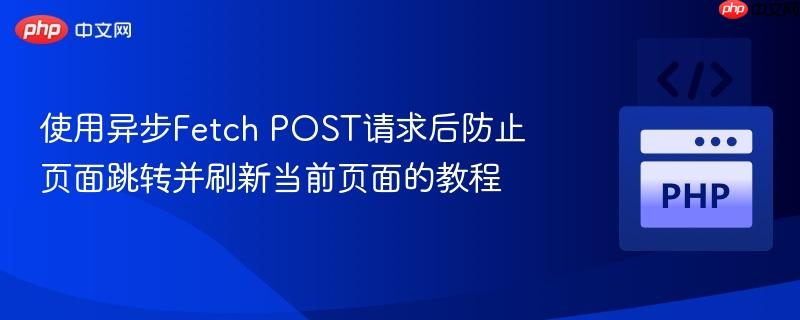 使用异步Fetch POST请求后防止页面跳转并刷新当前页面的教程