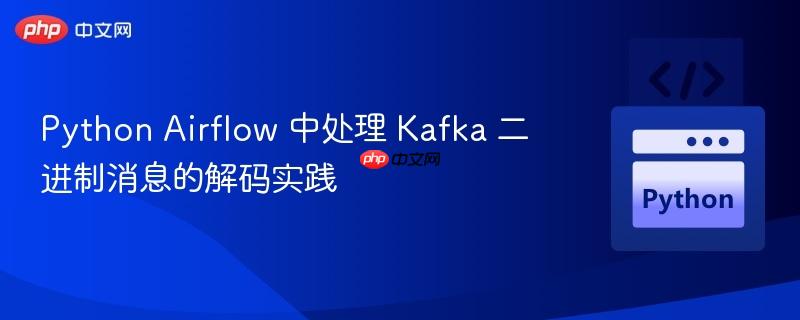 Python Airflow 中处理 Kafka 二进制消息的解码实践