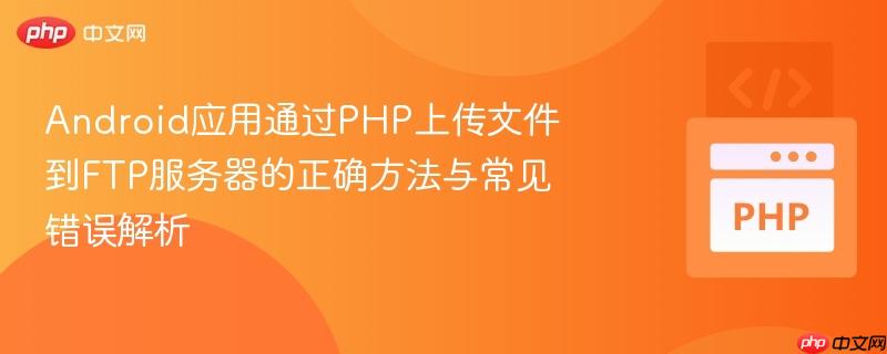 Android应用通过PHP上传文件到FTP服务器的正确方法与常见错误解析