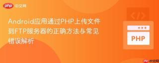 Android应用通过PHP上传文件到FTP服务器的正确方法与常见错误解析