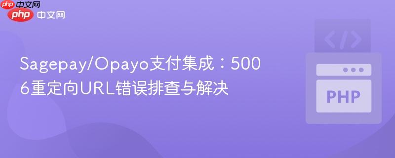 Sagepay/Opayo支付集成：5006重定向URL错误排查与解决