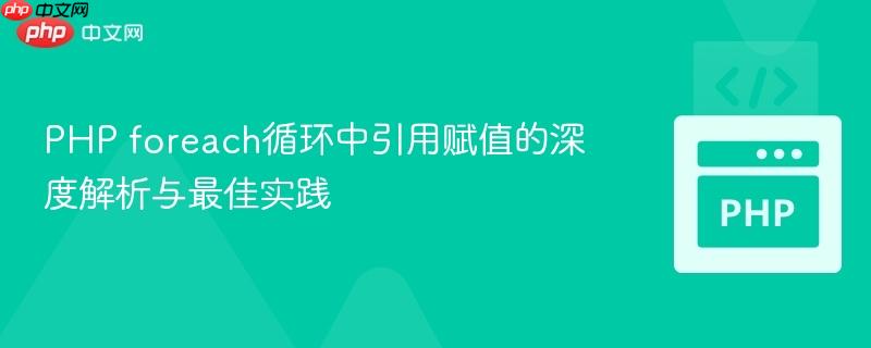 PHP foreach循环中引用赋值的深度解析与最佳实践