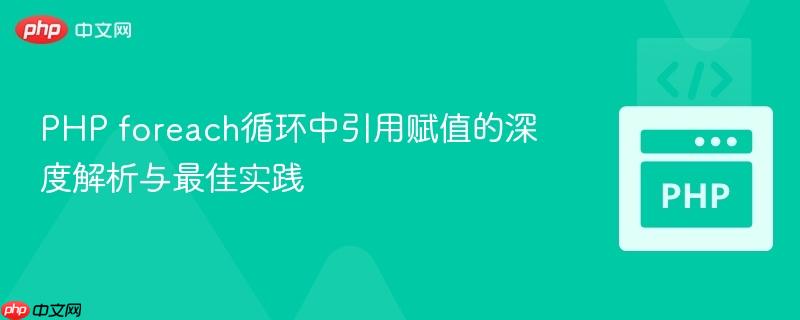 PHP foreach循环中引用赋值的深度解析与最佳实践