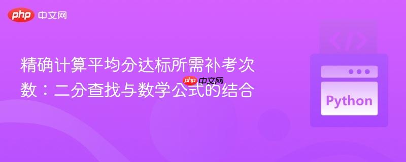 精确计算平均分达标所需补考次数:二分查找与数学公式的结合