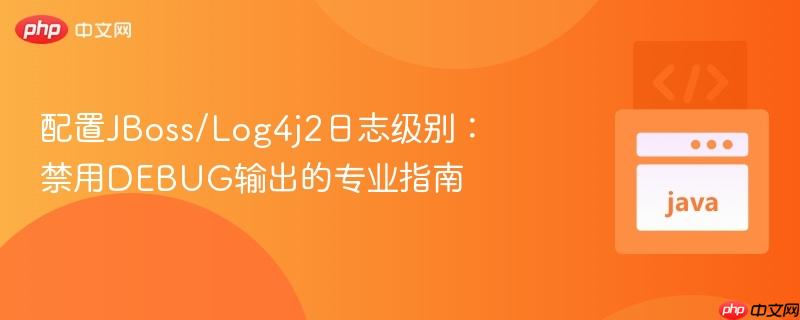 配置jboss/log4j2日志级别:禁用debug输出的专业指南