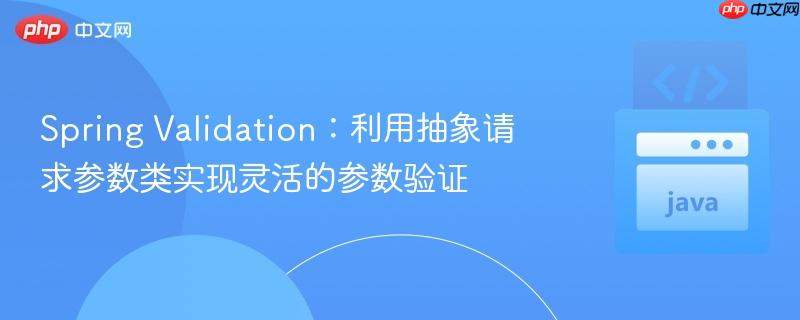 spring validation:利用抽象请求参数类实现灵活的参数验证