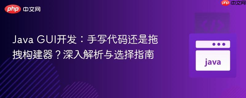 Java GUI开发:手写代码还是拖拽构建器?深入解析与选择指南