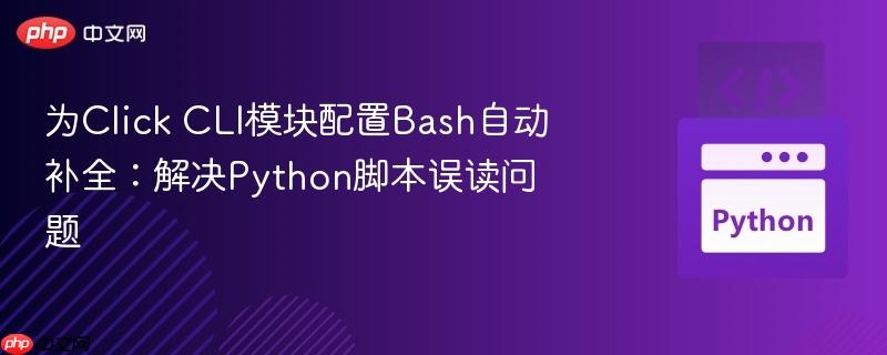 为click cli模块配置bash自动补全：解决python脚本误读问题