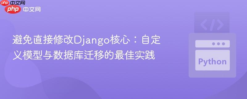 避免直接修改Django核心：自定义模型与数据库迁移的最佳实践