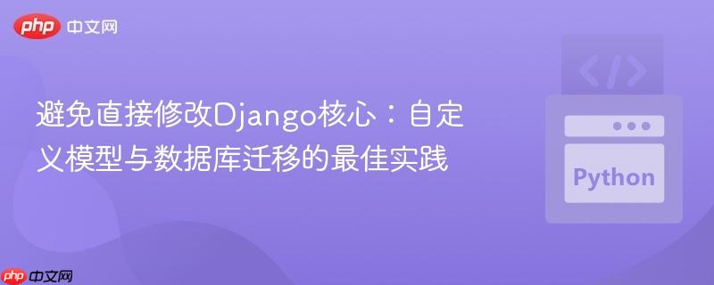 避免直接修改Django核心:自定义模型与数据库迁移的最佳实践