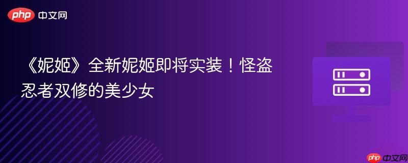 《妮姬》全新妮姬即将实装！怪盗忍者双修的美少女