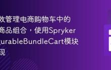 如何高效管理电商购物车中的可配置商品组合,使用SprykerConfigurableBundleCart模块轻松实现