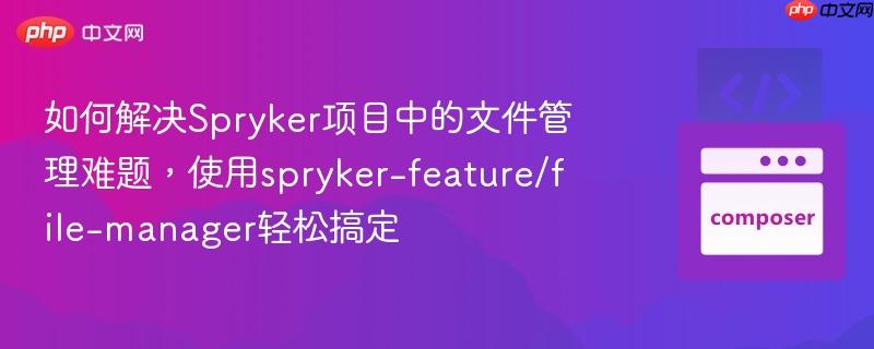如何解決Spryker項目中的文件管理難題，使用spryker-feature/file-manager輕松搞定