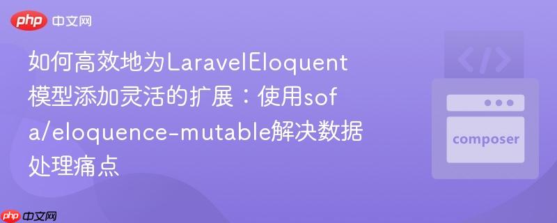 如何高效地为LaravelEloquent模型添加灵活的扩展：使用sofa/eloquence-mutable解决数据处理痛点