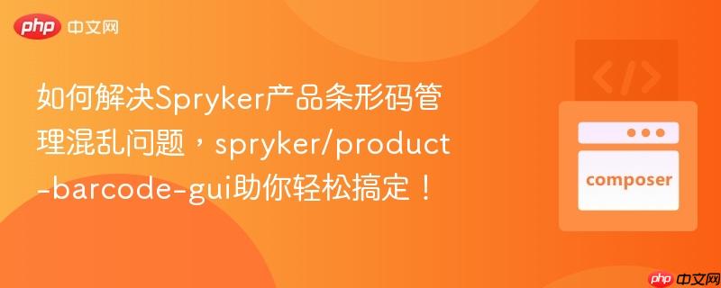 如何解决Spryker产品条形码管理混乱问题，spryker/product-barcode-gui助你轻松搞定！
