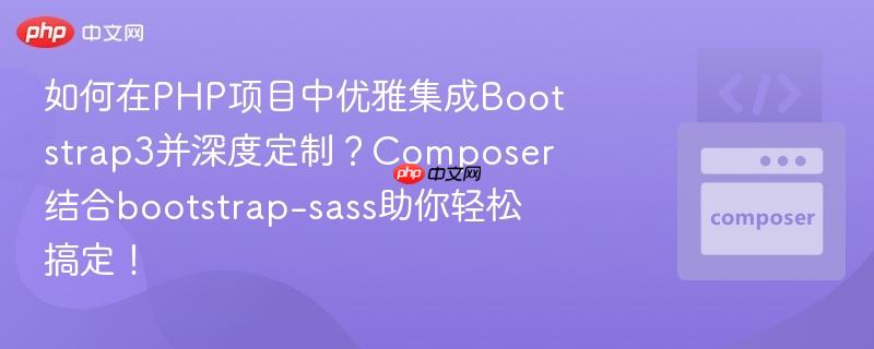如何在PHP项目中优雅集成Bootstrap3并深度定制？Composer结合bootstrap-sass助你轻松搞定！