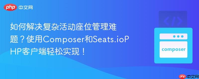 如何解决复杂活动座位管理难题?使用Composer和Seats.ioPHP客户端轻松实现!