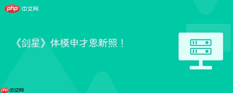 《剑星》体模申才恩新照！