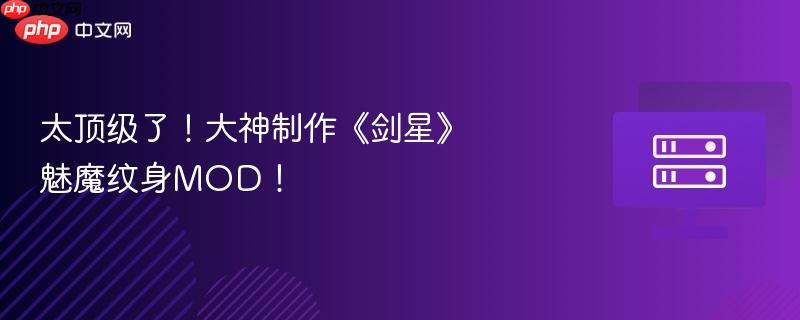 太顶级了!大神制作《剑星》魅魔纹身MOD!
