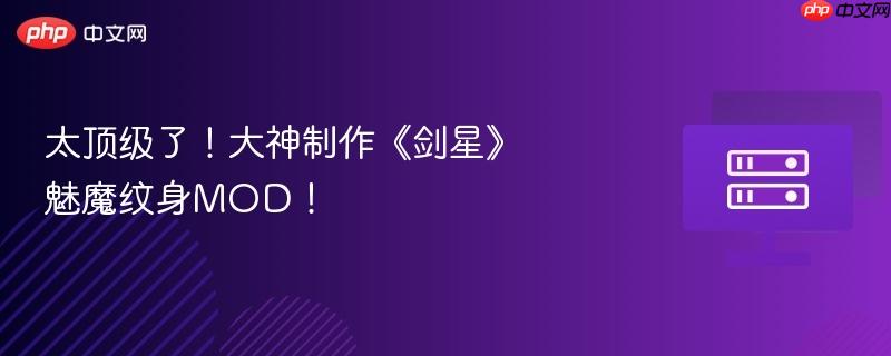 太顶级了！大神制作《剑星》魅魔纹身mod！