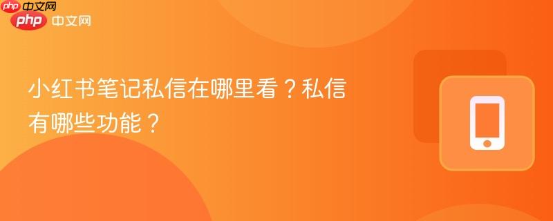 小红书笔记私信在哪里看？私信有哪些功能？