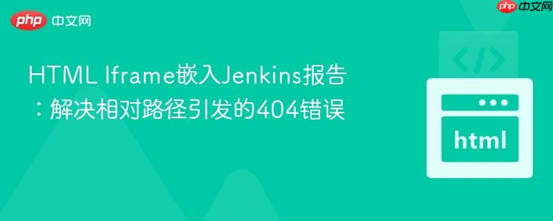 HTML Iframe嵌入Jenkins报告：解决相对路径引发的404错误