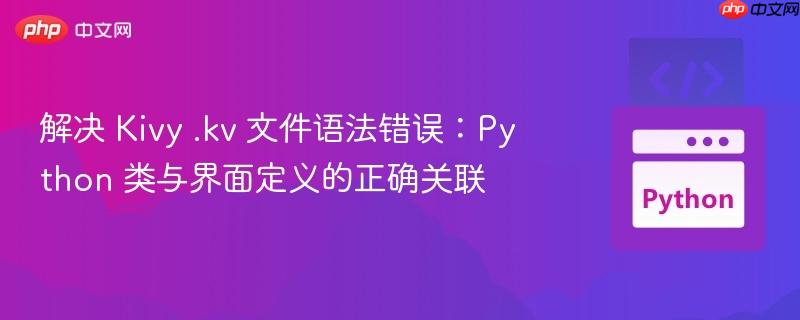 解决 Kivy .kv 文件语法错误：Python 类与界面定义的正确关联