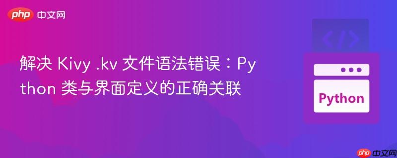 解决 Kivy .kv 文件语法错误:Python 类与界面定义的正确关联