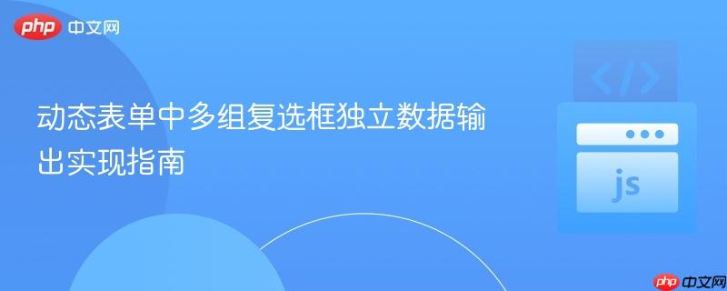 动态表单中多组复选框独立数据输出实现指南