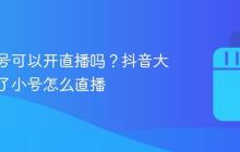 抖音小号可以开直播吗？抖音大号实名了小号怎么直播