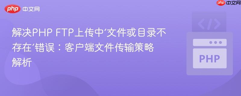 解决PHP FTP上传中‘文件或目录不存在’错误：客户端文件传输策略解析