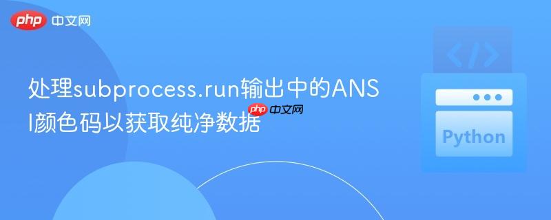 处理subprocess.run输出中的ANSI颜色码以获取纯净数据