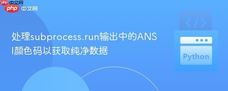 处理subprocess.run输出中的ANSI颜色码以获取纯净数据
