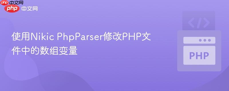 使用Nikic PhpParser修改PHP文件中的数组变量