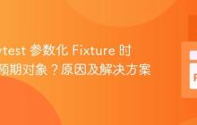 使用 Pytest 参数化 Fixture 时未返回预期对象？原因及解决方案
