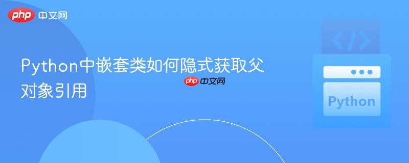 Python中嵌套类如何隐式获取父对象引用