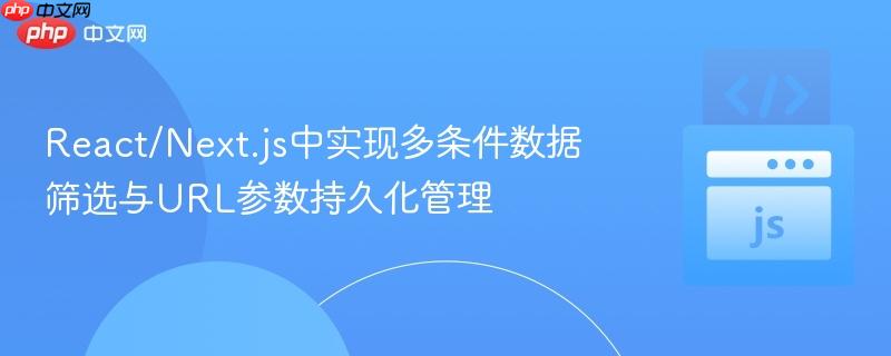 React/Next.js中实现多条件数据筛选与URL参数持久化管理