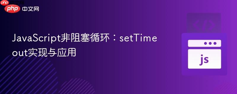 JavaScript非阻塞循环：setTimeout实现与应用