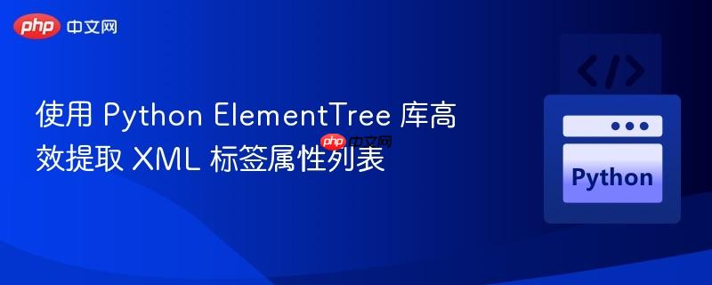 使用 Python ElementTree 库高效提取 XML 标签属性列表