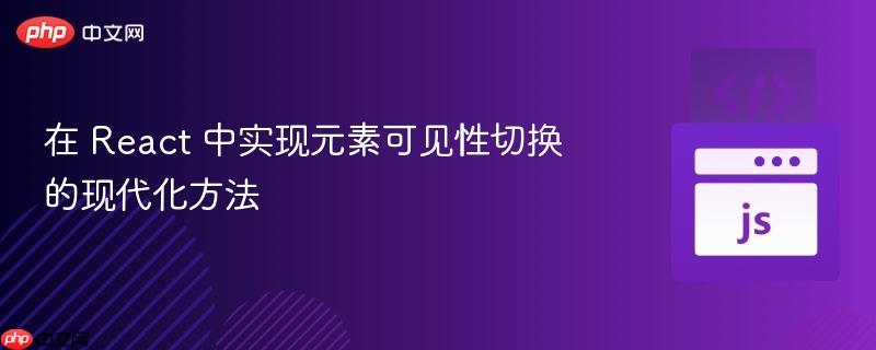 在 React 中实现元素可见性切换的现代化方法