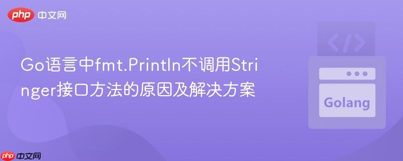 go语言中fmt.println不调用stringer接口方法的原因及解决方案