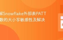 深入理解Snowflake外部表PATTERN参数的大小写敏感性及解决方案