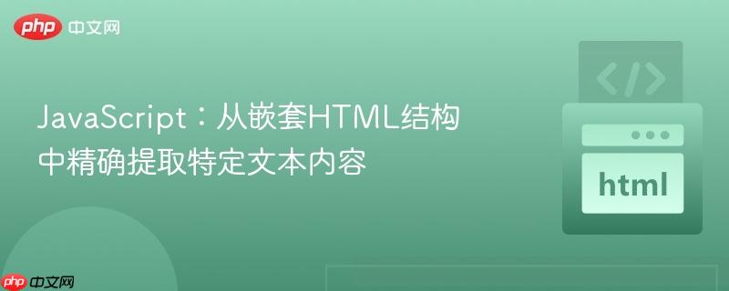 JavaScript:从嵌套HTML结构中精确提取特定文本内容