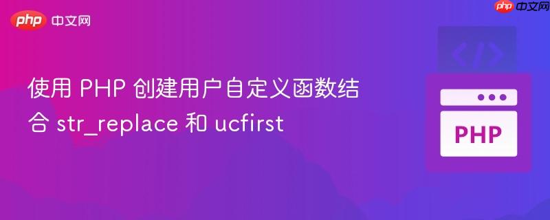 使用 PHP 创建用户自定义函数结合 str_replace 和 ucfirst